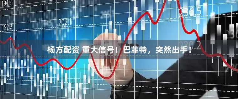 杨方配资 重大信号！巴菲特，突然出手！