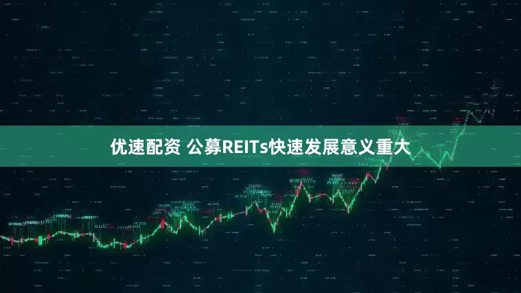 优速配资 公募REITs快速发展意义重大
