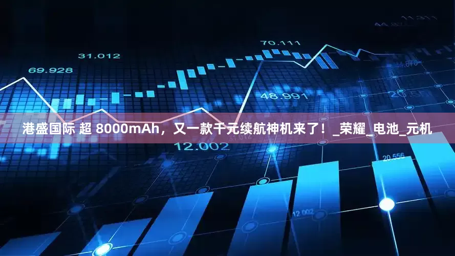 港盛国际 超 8000mAh，又一款千元续航神机来了！_荣耀_电池_元机