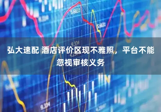 弘大速配 酒店评价区现不雅照，平台不能忽视审核义务