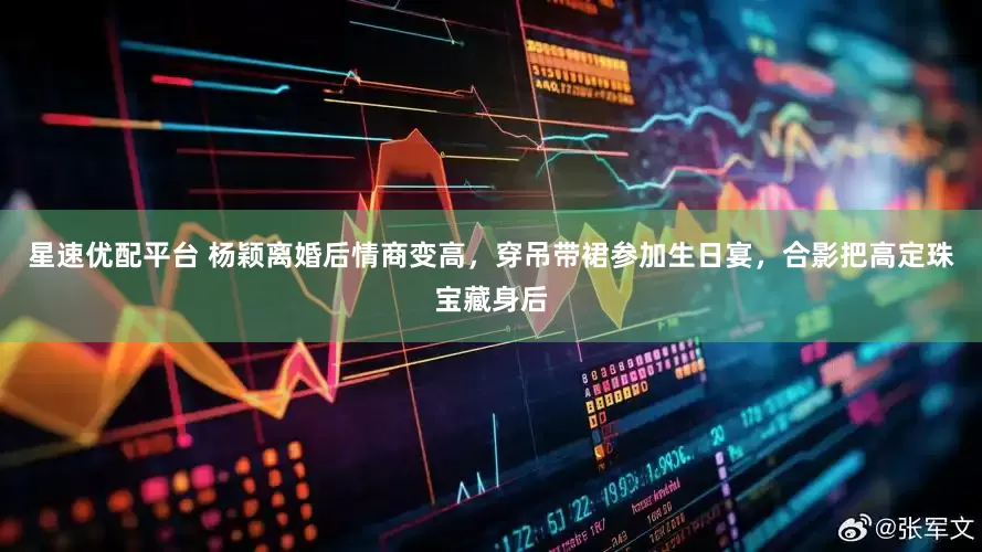 星速优配平台 杨颖离婚后情商变高，穿吊带裙参加生日宴，合影把高定珠宝藏身后