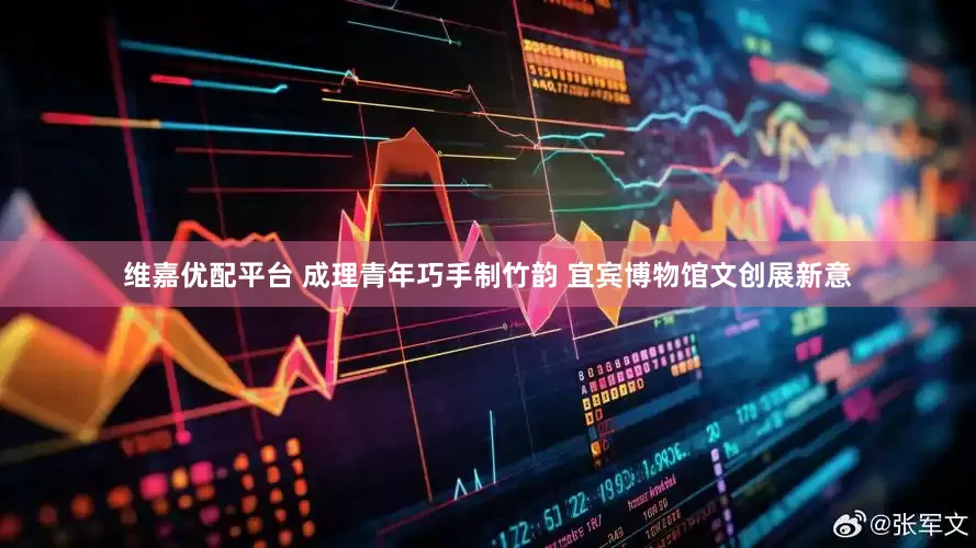 维嘉优配平台 成理青年巧手制竹韵 宜宾博物馆文创展新意