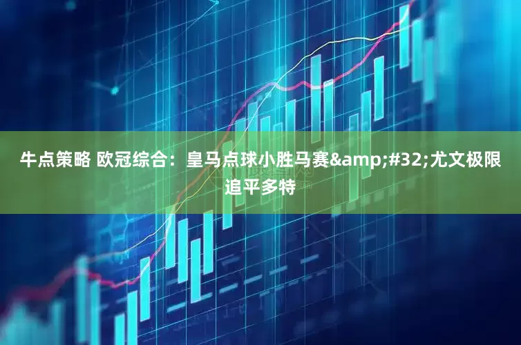 牛点策略 欧冠综合：皇马点球小胜马赛&#32;尤文极限追平多特