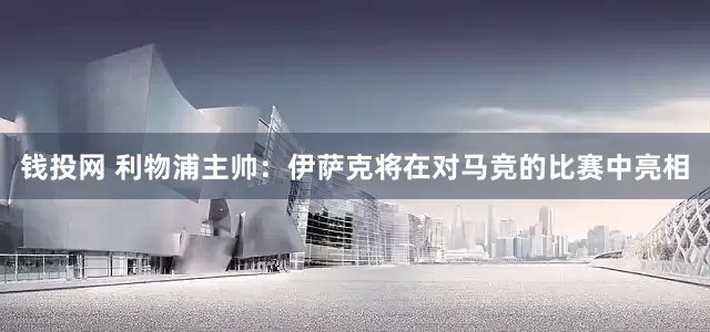钱投网 利物浦主帅：伊萨克将在对马竞的比赛中亮相