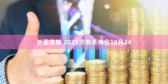 长盈策略 2025济南茶博会10月24