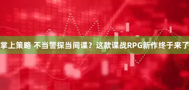 掌上策略 不当警探当间谍？这款谍战RPG新作终于来了