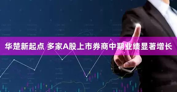 华楚新起点 多家A股上市券商中期业绩显著增长